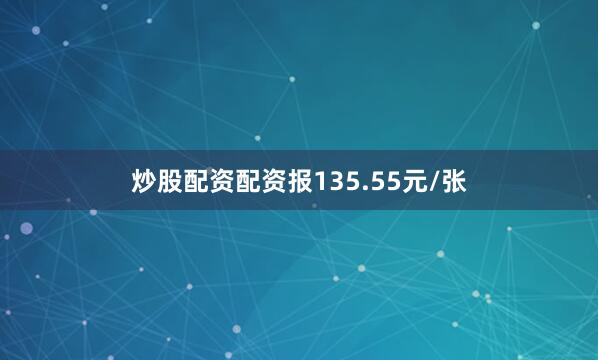 炒股配资配资报135.55元/张