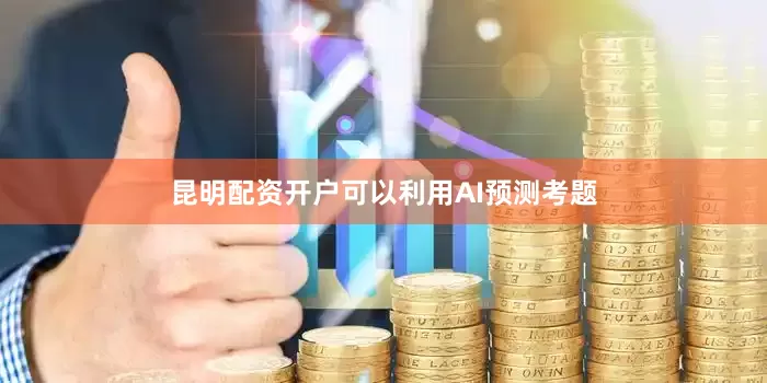 昆明配资开户可以利用AI预测考题