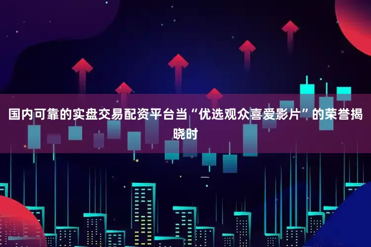 国内可靠的实盘交易配资平台当“优选观众喜爱影片”的荣誉揭晓时
