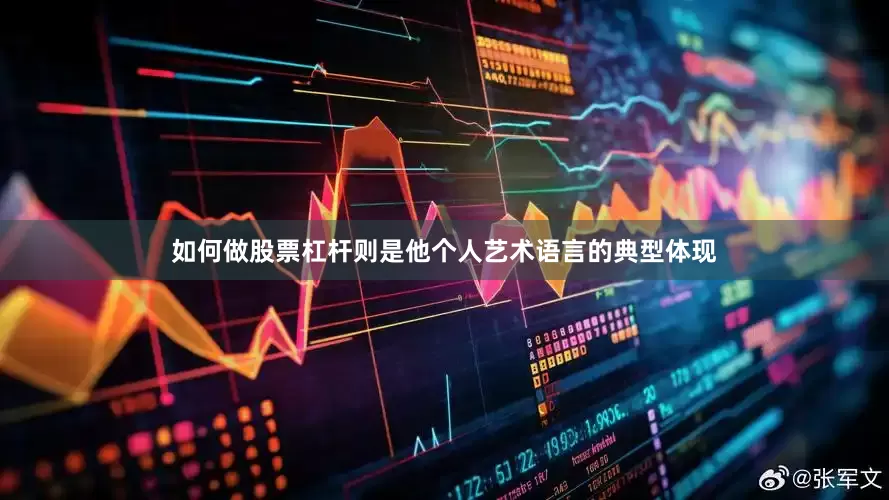 如何做股票杠杆则是他个人艺术语言的典型体现