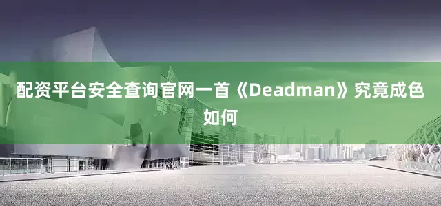 配资平台安全查询官网一首《Deadman》究竟成色如何