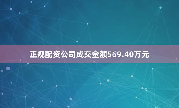 正规配资公司成交金额569.40万元