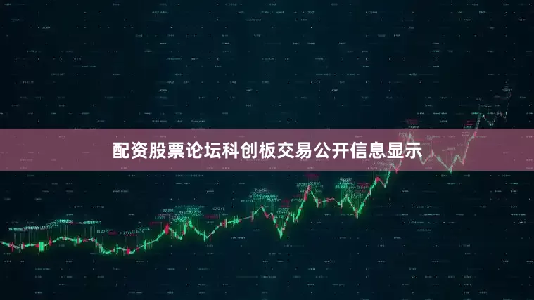 配资股票论坛科创板交易公开信息显示