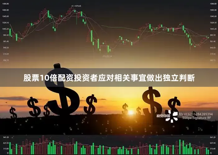 股票10倍配资投资者应对相关事宜做出独立判断