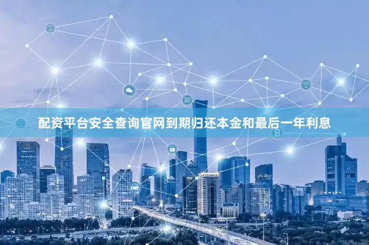配资平台安全查询官网到期归还本金和最后一年利息