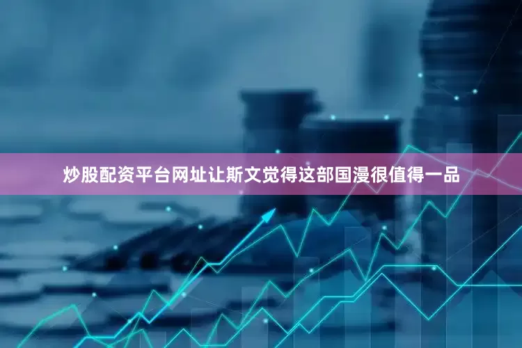 炒股配资平台网址让斯文觉得这部国漫很值得一品