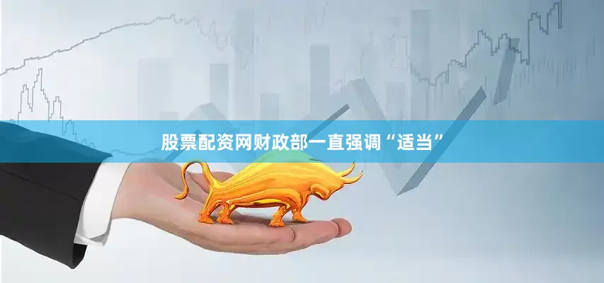 股票配资网财政部一直强调“适当”