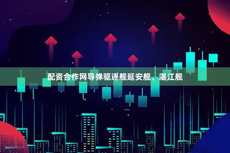 配资合作网导弹驱逐舰延安舰、湛江舰