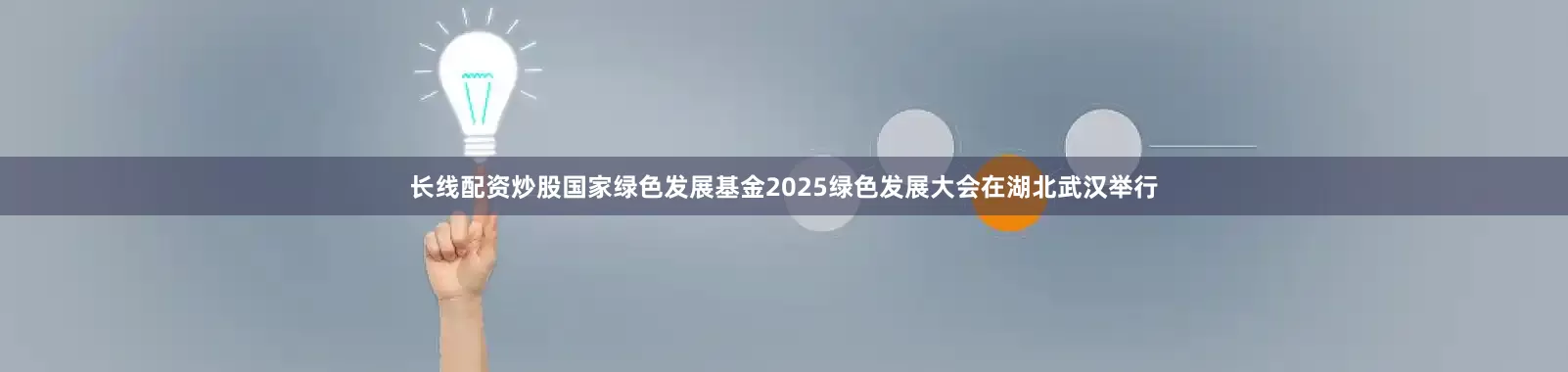 长线配资炒股国家绿色发展基金2025绿色发展大会在湖北武汉举行