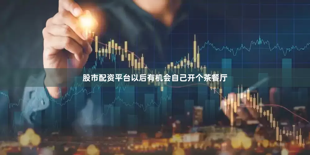 股市配资平台以后有机会自己开个茶餐厅