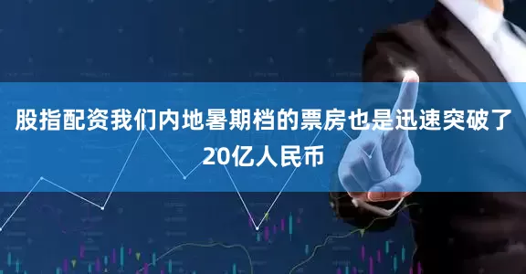 股指配资我们内地暑期档的票房也是迅速突破了20亿人民币