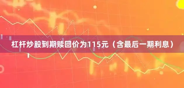杠杆炒股到期赎回价为115元（含最后一期利息）
