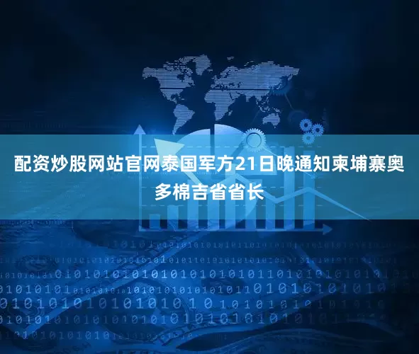 配资炒股网站官网泰国军方21日晚通知柬埔寨奥多棉吉省省长