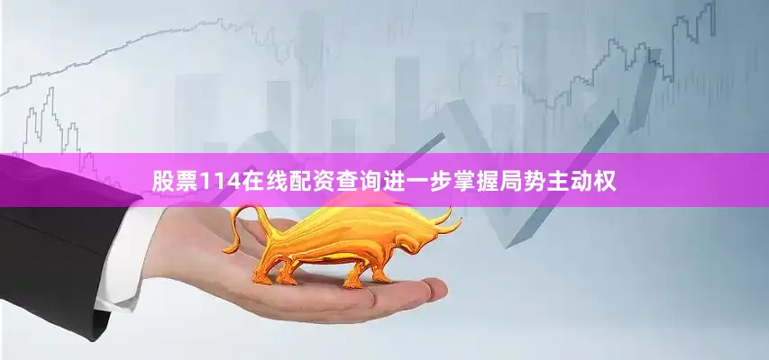 股票114在线配资查询进一步掌握局势主动权