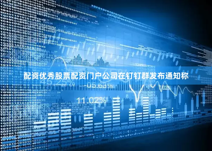 配资优秀股票配资门户公司在钉钉群发布通知称