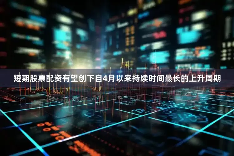 短期股票配资有望创下自4月以来持续时间最长的上升周期