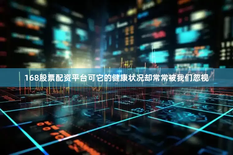 168股票配资平台可它的健康状况却常常被我们忽视