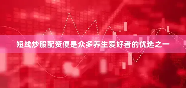 短线炒股配资便是众多养生爱好者的优选之一
