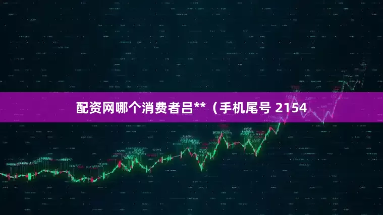 配资网哪个消费者吕**（手机尾号 2154