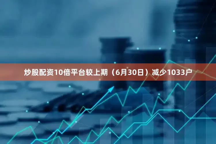 炒股配资10倍平台较上期（6月30日）减少1033户