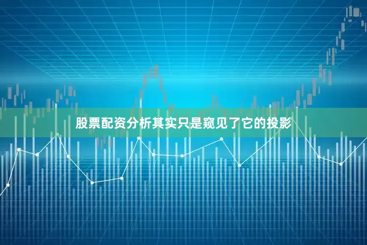 股票配资分析其实只是窥见了它的投影