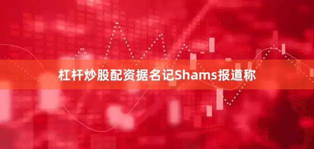 杠杆炒股配资据名记Shams报道称