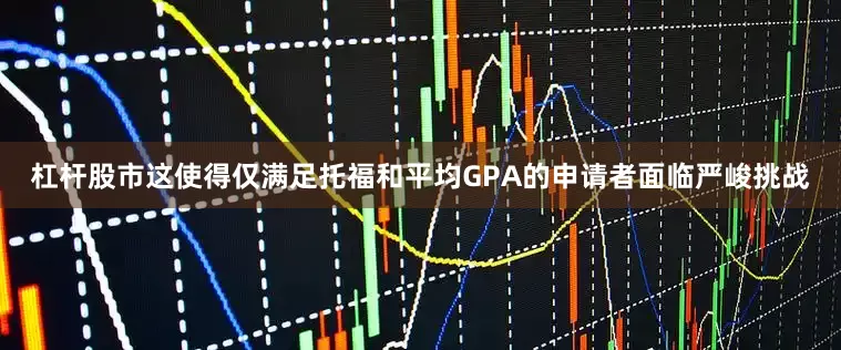 杠杆股市这使得仅满足托福和平均GPA的申请者面临严峻挑战