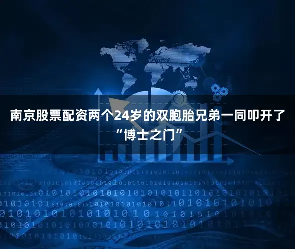 南京股票配资两个24岁的双胞胎兄弟一同叩开了“博士之门”