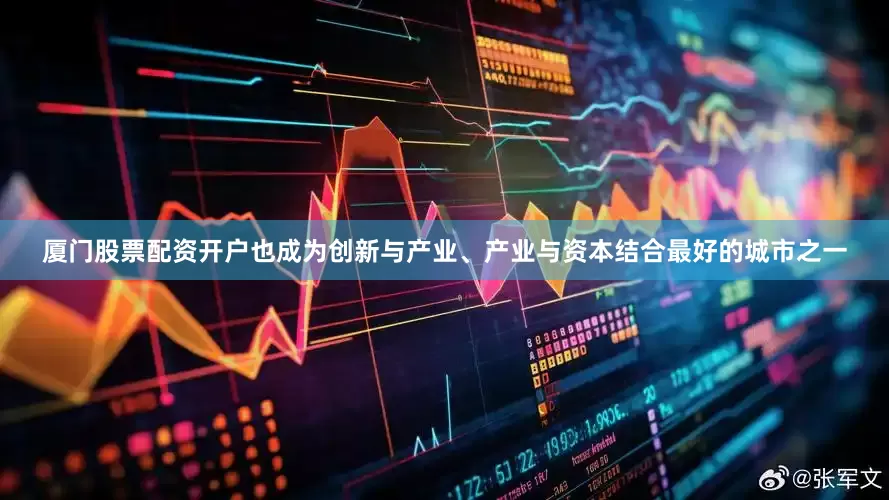 厦门股票配资开户也成为创新与产业、产业与资本结合最好的城市之一