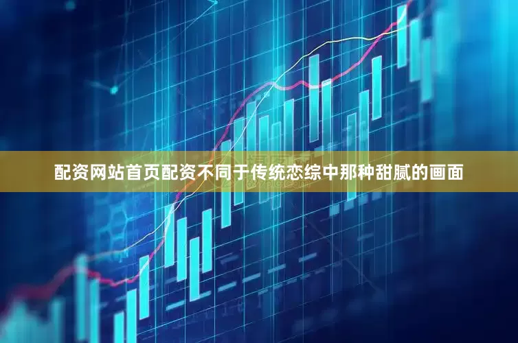 配资网站首页配资不同于传统恋综中那种甜腻的画面