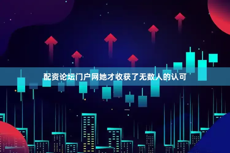 配资论坛门户网她才收获了无数人的认可