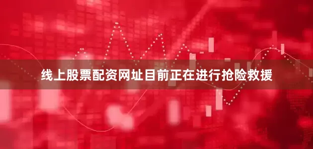 线上股票配资网址目前正在进行抢险救援