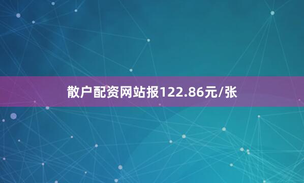 散户配资网站报122.86元/张
