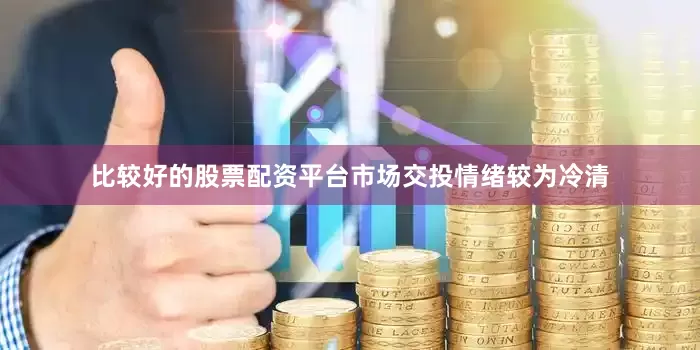 比较好的股票配资平台市场交投情绪较为冷清