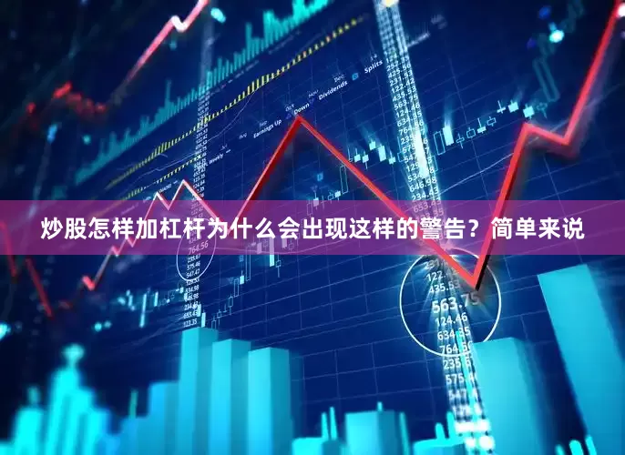 炒股怎样加杠杆为什么会出现这样的警告？简单来说