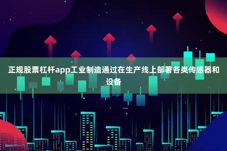正规股票杠杆app工业制造通过在生产线上部署各类传感器和设备