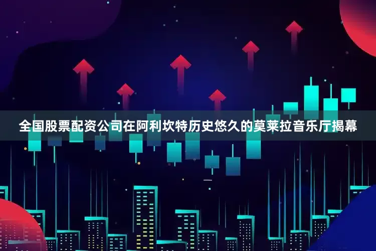 全国股票配资公司在阿利坎特历史悠久的莫莱拉音乐厅揭幕