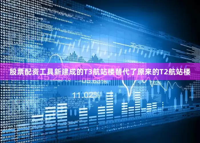 股票配资工具新建成的T3航站楼替代了原来的T2航站楼