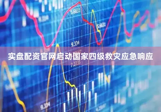 实盘配资官网启动国家四级救灾应急响应