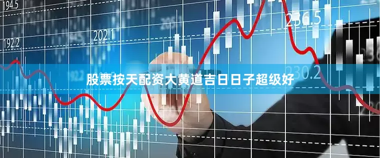 股票按天配资大黄道吉日日子超级好