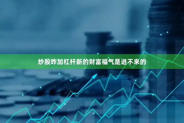 炒股咋加杠杆新的财富福气是进不来的