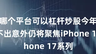 哪个平台可以杠杆炒股今年主角不出意外仍将聚焦iPhone 17系列