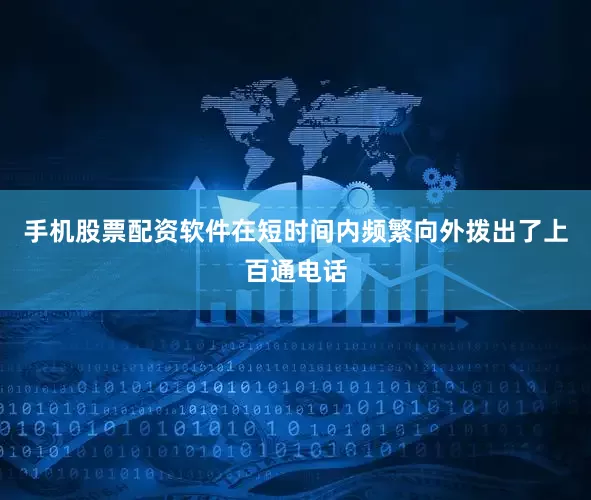 手机股票配资软件在短时间内频繁向外拨出了上百通电话