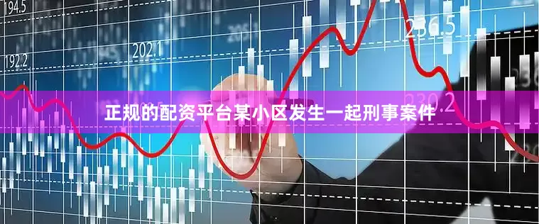 正规的配资平台某小区发生一起刑事案件