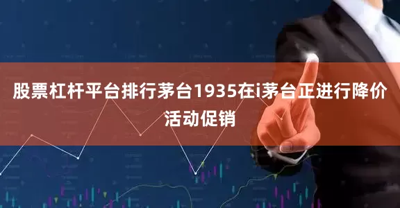股票杠杆平台排行茅台1935在i茅台正进行降价活动促销