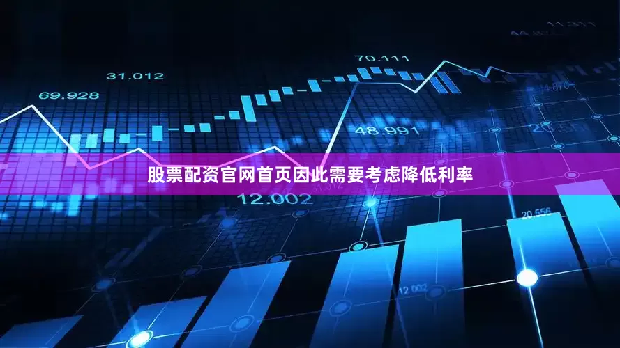股票配资官网首页因此需要考虑降低利率