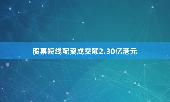 股票短线配资成交额2.30亿港元