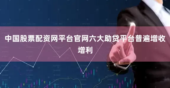 中国股票配资网平台官网六大助贷平台普遍增收增利