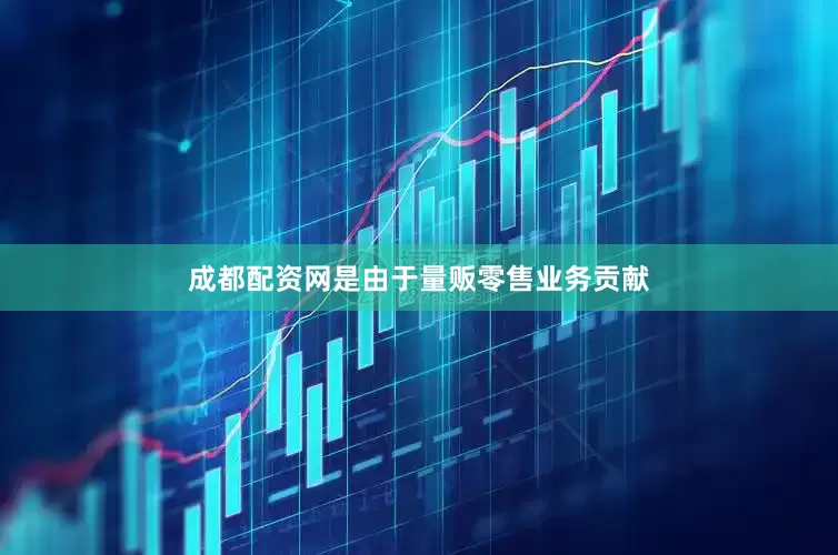 成都配资网是由于量贩零售业务贡献
