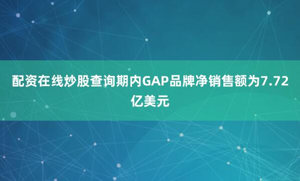 配资在线炒股查询期内GAP品牌净销售额为7.72亿美元